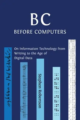 B C, a számítógépek előtt: Az információtechnológiáról az írástól a digitális adatok koráig - B C, Before Computers: On Information Technology from Writing to the Age of Digital Data