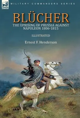 Blcher: Poroszország Napóleon elleni felkelése 1806-1815 - Blcher: the Uprising of Prussia Against Napoleon 1806-1815