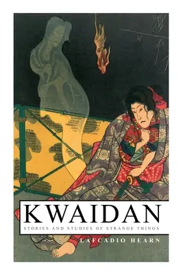 Kwaidan - Történetek és tanulmányok különös dolgokról: Kwaidan - Történetek és tanulmányok különös dolgokról - Kwaidan - Stories and Studies of Strange Things: Kwaidan - Stories and Studies of Strange Things