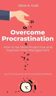 A halogatás leküzdése - Hogyan legyünk produktívabbak és javítsuk az időgazdálkodást: Az apró termelékenység és a prokrastináció munkafüzeted - Overcome Procrastination - How to be More Productive and Improve Time Management: Your Tiny Productivity and Procrastination Workbook