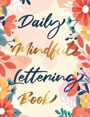 Mindennapi tudatos betűírás könyv: 30 nap betűs megerősítések - Betűírás és modern kalligráfia nyomkövetés - Daily Mindful Lettering Book: 30 Days of lettering affirmations - Lettering and modern calligraphy tracing