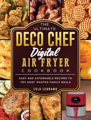 The Ultimate Deco Chef Digital Air Fryer Cookbook: Könnyű és megfizethető receptek a legkeresettebb családi ételek megsütéséhez - The Ultimate Deco Chef Digital Air Fryer Cookbook: Easy and Affordable Recipes to Fry Most Wanted Family Meals