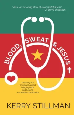 Vér, verejték és Jézus: Egy keresztény kórház története, amely reményt és gyógyulást hoz egy muszlim közösségbe - Blood, Sweat and Jesus: The Story of a Christian Hospital Bringing Hope and Healing in a Muslim Community