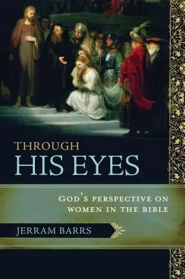 Az Ő szemével: Isten nézőpontja a nőkről a Bibliában - Through His Eyes: God's Perspective on Women in the Bible