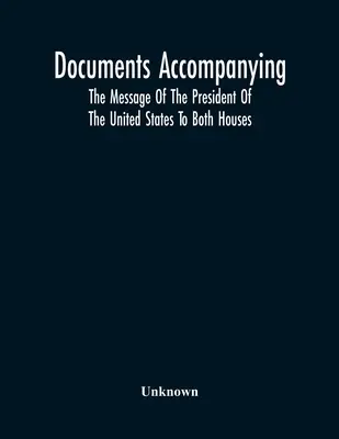 Az Egyesült Államok elnökének mindkét házhoz intézett üzenetét kísérő dokumentumok - Documents Accompanying The Message Of The President Of The United States To Both Houses