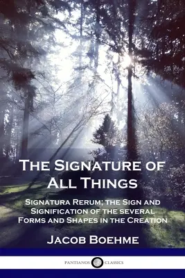 Minden dolgok aláírása: Signatura Rerum; a teremtés különböző formáinak és alakzatainak jele és jelentése - The Signature of All Things: Signatura Rerum; the Sign and Signification of the several Forms and Shapes in the Creation