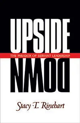 Fejjel lefelé: A szolgálatkész vezetés paradoxona - Upside Down: The Paradox of Servant Leadership