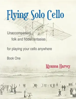 Flying Solo Cello, Kísérő nélküli népi és hegedű fantáziák a csellójátékhoz bárhol, Első könyv - Flying Solo Cello, Unaccompanied Folk and Fiddle Fantasias for Playing Your Cello Anywhere, Book One