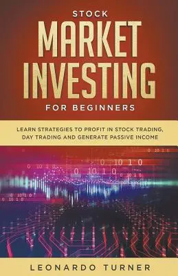 Tőzsdei befektetés kezdőknek Tanuljon meg stratégiákat a tőzsdei kereskedés, a day trading és a passzív jövedelem generálásának nyereségéhez - Stock Market Investing For Beginners Learn Strategies To Profit In Stock Trading, Day Trading And Generate Passive Income