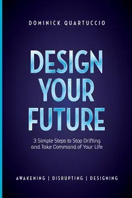 Tervezd meg a jövődet: 3 egyszerű lépés, hogy ne sodródj és kezdj el élni - Design Your Future: 3 Simple Steps to Stop Drifting and Start Living