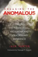 Engaging the Anomalous: Összegyűjtött esszék az antropológiáról, a paranormálisról, a médiumokról és a rendkívüli tapasztalatokról - Engaging the Anomalous: Collected Essays on Anthropology, the Paranormal, Mediumship and Extraordinary Experience