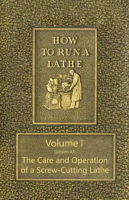 Hogyan működtessünk esztergát - I. kötet (43. kiadás) A csavarozó eszterga gondozása és működtetése - How to Run a Lathe - Volume I (Edition 43) The Care and Operation of a Screw-Cutting Lathe