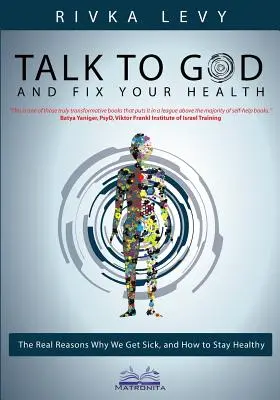 Beszélj Istennel és hozd rendbe az egészségedet: A valódi okok, amiért megbetegszünk, és hogyan maradjunk egészségesek - Talk to God and Fix Your Health: The Real Reasons Why We Get Sick, and How to Stay Healthy