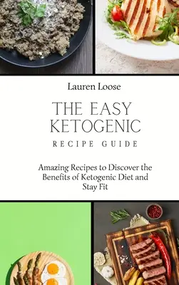 Az egyszerű ketogén receptek útmutatója: Csodálatos receptek a ketogén diéta előnyeinek felfedezéséhez és a fittség megőrzéséhez - The Easy Ketogenic Recipe Guide: Amazing Recipes to Discover the Benefits of Ketogenic Diet and Stay Fit