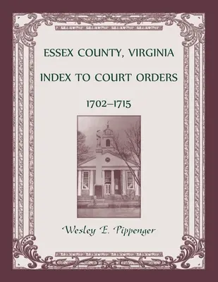 Essex megye, Virginia Bírósági végzések jegyzéke, 1702-1715 - Essex County, Virginia Index to Court Orders, 1702-1715
