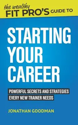 A Wealthy Fit Pro's Guide to Starting Your Career: Hatalmas titkok és stratégiák, amelyekre minden új edzőnek szüksége van - The Wealthy Fit Pro's Guide to Starting Your Career: Powerful Secrets and Strategies Every New Trainer Needs
