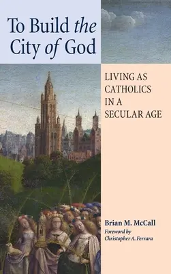 Isten városát építeni: Katolikusként élni egy szekuláris korban - To Build the City of God: Living as Catholics in a Secular Age