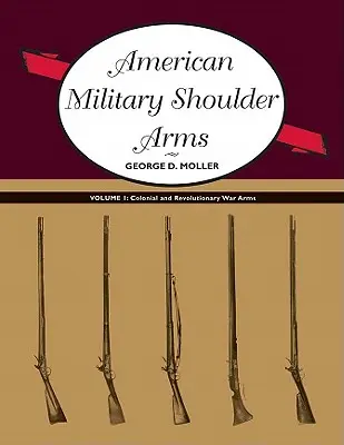 Amerikai katonai vállfegyverek, I. kötet: Gyarmati és függetlenségi háborús fegyverek - American Military Shoulder Arms, Volume I: Colonial and Revolutionary War Arms