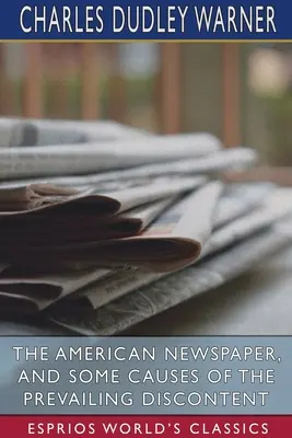 Az amerikai újság, és az uralkodó elégedetlenség néhány oka (Esprios Classics) - The American Newspaper, and Some Causes of the Prevailing Discontent (Esprios Classics)