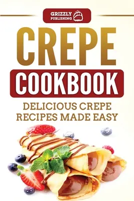 Krepp szakácskönyv: Crepe Cookbook: Finom palacsinta receptek könnyen elkészítve - Crepe Cookbook: Delicious Crepe Recipes Made Easy