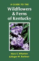 Útmutató Kentucky vadvirágaihoz és páfrányfenyőihez - A Guide to the Wildflowers and Ferns of Kentucky