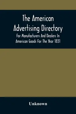 Az amerikai reklámjegyzék, az amerikai áruk gyártói és kereskedői számára az 1831-es évre vonatkozóan - The American Advertising Directory, For Manufacturers And Dealers In American Goods For The Year 1831