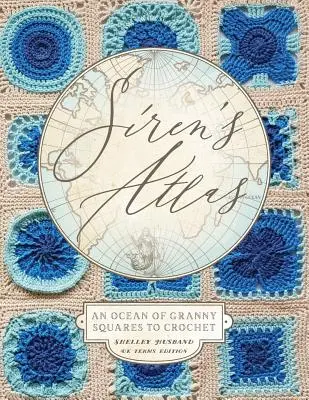 Siren's Atlas UK Terms Edition: An Ocean of Granny Squares to Crochet (Horgolandó Granny Square-ek óceánja) - Siren's Atlas UK Terms Edition: An Ocean of Granny Squares to Crochet