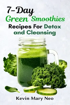 7 napos zöld turmix receptek a méregtelenítéshez és tisztításhoz - 7-Day Green Smoothie Recipes for Detox and Cleansing