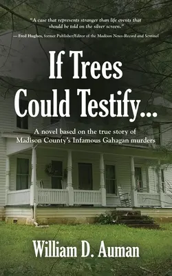 Ha a fák tanúskodni tudnának...: A Madison megyei Gahagan-gyilkosságok igaz története alapján készült regény - If Trees Could Testify...: A novel based on the true story of Madison County's infamous Gahagan murders