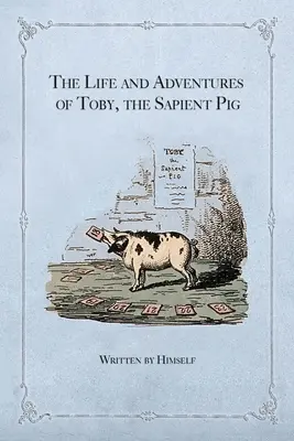 Toby, az okos disznó élete és kalandjai: Véleményeivel az emberekről és az illemről - The Life and Adventures of Toby, the Sapient Pig: With His Opinions on Men and Manners