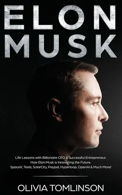 Elon Musk: Musk: Életleckék a milliárdos vezérigazgatóval és a sikeres vállalkozóval. Hogyan újítja meg Elon Musk a jövőt - Elon Musk: Life Lessons with Billionaire CEO & Successful Entrepreneur. How Elon Musk is Innovating the Future