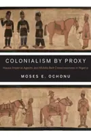 Colonialism by Proxy: Hausa birodalmi ügynökök és a középső övi tudat Nigériában - Colonialism by Proxy: Hausa Imperial Agents and Middle Belt Consciousness in Nigeria