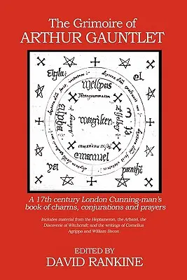 Arthur Gauntlet Grimoire-ja: Egy 17. századi londoni ravasz ember bűbájok, varázslatok és imák könyve - The Grimoire of Arthur Gauntlet: A 17th Century London Cunning-man's Book of Charms, Conjurations and Prayers