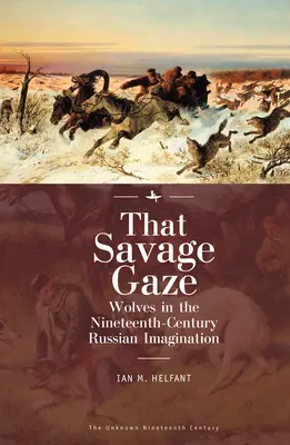 Az a vad tekintet: Farkasok a tizenkilencedik századi orosz képzeletvilágban - That Savage Gaze: Wolves in the Nineteenth-Century Russian Imagination