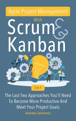 Agilis projektmenedzsment a Scrum + Kanban 2 az 1-ben: Az utolsó 2 megközelítés, amire szüksége lesz ahhoz, hogy produktívabb legyen és elérje a projektcélokat. - Agile Project Management With Scrum + Kanban 2 In 1: The Last 2 Approaches You'll Need To Become More Productive And Meet Your Project Goals