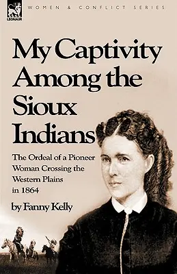 Fogságom a sziú indiánok között: egy úttörő nő megpróbáltatásai a nyugati síkságokon 1864-ben - My Captivity Among the Sioux Indians: the Ordeal of a Pioneer Woman Crossing the Western Plains in 1864