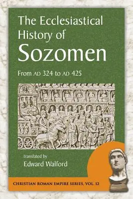 Sozomen egyháztörténete: Ad 324-től Ad 425-ig - The Ecclesiastical History of Sozomen: From Ad 324 to Ad 425