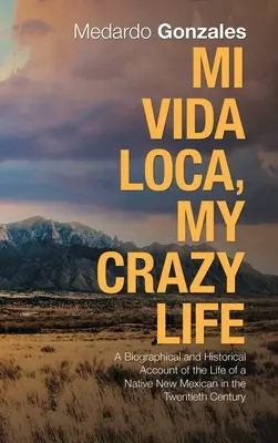 Mi Vida Loca, az én őrült életem: Életrajzi és történelmi beszámoló egy új-mexikói őslakos életéről a huszadik században - Mi Vida Loca, My Crazy Life: A Biographical and Historical Account of the Life of a Native New Mexican in the Twentieth Century