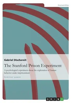 A stanfordi börtönkísérlet: Pszichológiai kísérlet az emberi viselkedés börtönbüntetés alatt történő feltárásáról - The Stanford Prison Experiment: A psychological experiment about the exploration of human behavior under imprisonment