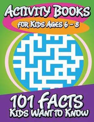 Activity Books for Kids Ages 6 - 8 éveseknek (101 tény, amit a gyerekek tudni akarnak) - Activity Books for Kids Ages 6 - 8 (101 Facts Kids Want to Know)