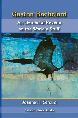 Gaston Bachelard: Bachelhart: Elemi álmodozás a világ dolgairól - Gaston Bachelard: An Elemental Reverie of the World's Stuff