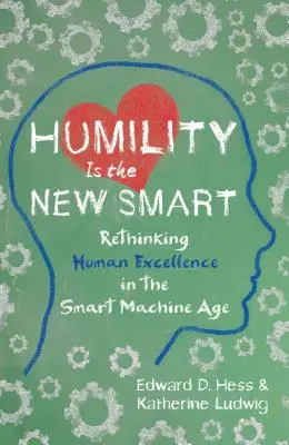 Az alázat az új okosság: Az emberi kiválóság újragondolása az intelligens gépek korában - Humility Is the New Smart: Rethinking Human Excellence in the Smart Machine Age