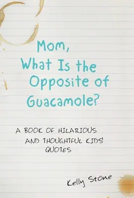 Anya, mi a guacamole ellentéte? A Book of Hilarious and Thoughtful Kids' Quotes (Vicces és elgondolkodtató gyerekidézetek könyve) - Mom, What Is the Opposite of Guacamole?: A Book of Hilarious and Thoughtful Kids' Quotes