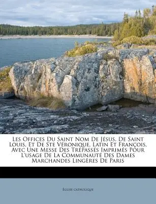 Les Offices Du Saint Nom De Jsus, De Saint Louis, Et De Ste Vronique, Latin Et Franois, Avec Une Messe Des Trpasss Imprims Pour L'usage De La Co. - Les Offices Du Saint Nom De Jsus, De Saint Louis, Et De Ste Vronique, Latin Et Franois, Avec Une Messe Des Trpasss Imprims Pour L'usage De La Co