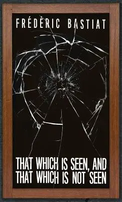 Ami látható, és ami nem látható: Bastiat és a törött ablak (1853) - That Which is Seen, and That Which is Not Seen: Bastiat and the Broken Window (1853)