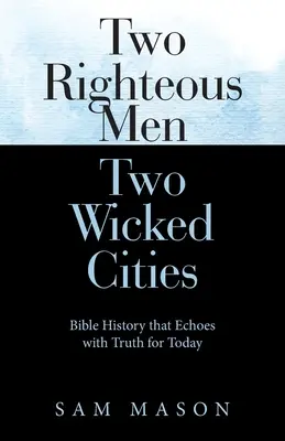 Két igaz ember Két gonosz város: A Biblia története, amely a mai igazságot visszhangozza - Two Righteous Men Two Wicked Cities: Bible History That Echoes with Truth for Today