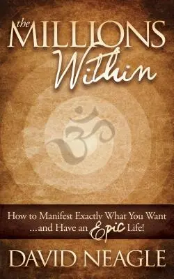 The Millions Within: Hogyan manifesztáld pontosan azt, amit akarsz, és legyen epikus életed! - The Millions Within: How to Manifest Exactly What You Want and Have an Epic Life!