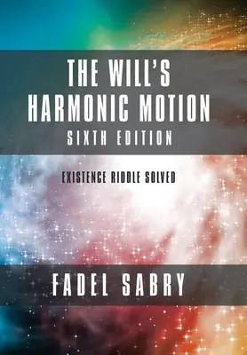 Az akarat harmonikus mozgása: Hatodik kiadás: Létezés Rejtély megoldva - The Will's Harmonic Motion: Sixtth Edition: Existence Riddle Solved