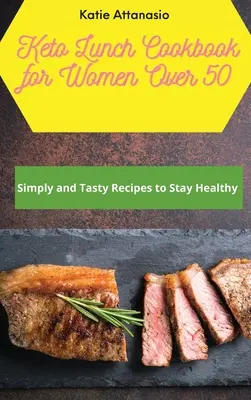 Keto ebéd szakácskönyv 50 év feletti nőknek: Egyszerű és ízletes receptek az egészség megőrzéséhez - Keto Lunch Cookbook for Women Over 50: Simply and Tasty Recipes to Stay Healthy