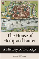 A kender és a vaj háza: A régi Riga története - The House of Hemp and Butter: A History of Old Riga